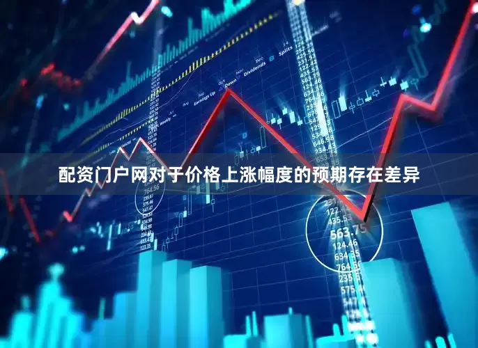配资门户网对于价格上涨幅度的预期存在差异