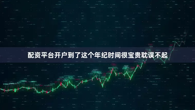 配资平台开户到了这个年纪时间很宝贵耽误不起