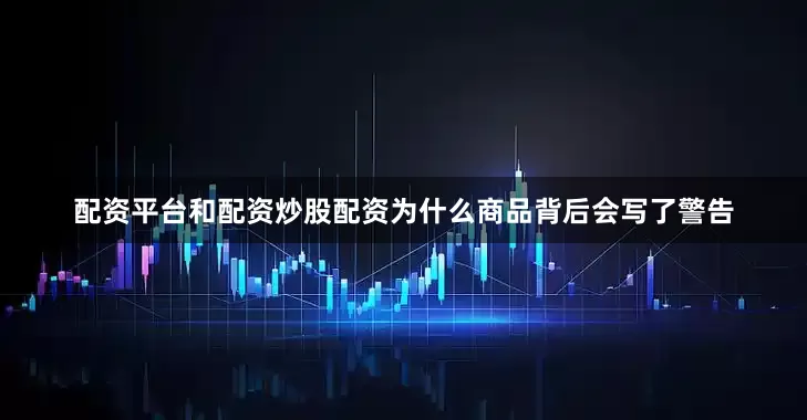 配资平台和配资炒股配资为什么商品背后会写了警告