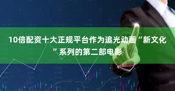 10倍配资十大正规平台作为追光动画“新文化”系列的第二部电影