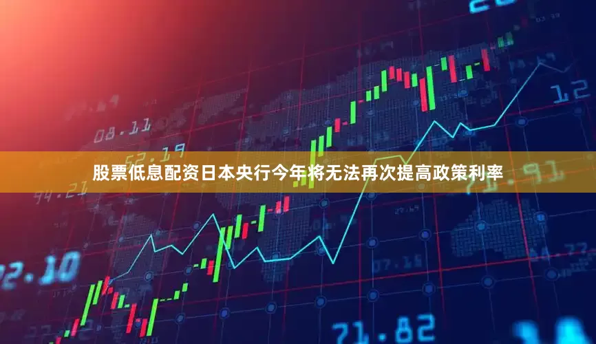 股票低息配资日本央行今年将无法再次提高政策利率