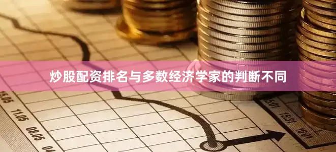 炒股配资排名　　与多数经济学家的判断不同
