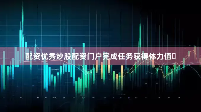 配资优秀炒股配资门户完成任务获得体力值⚡
