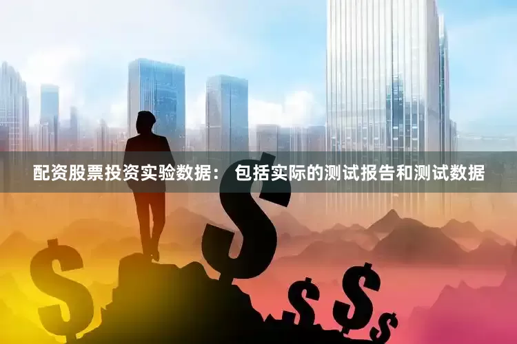 配资股票投资实验数据： 包括实际的测试报告和测试数据