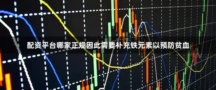 配资平台哪家正规因此需要补充铁元素以预防贫血