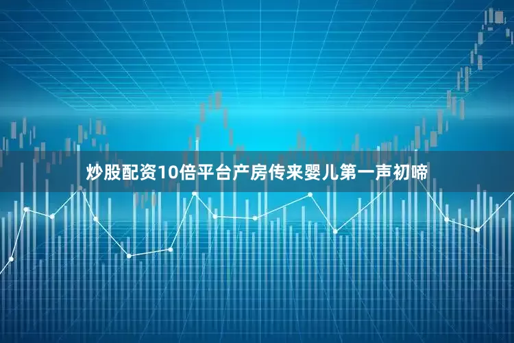 炒股配资10倍平台产房传来婴儿第一声初啼