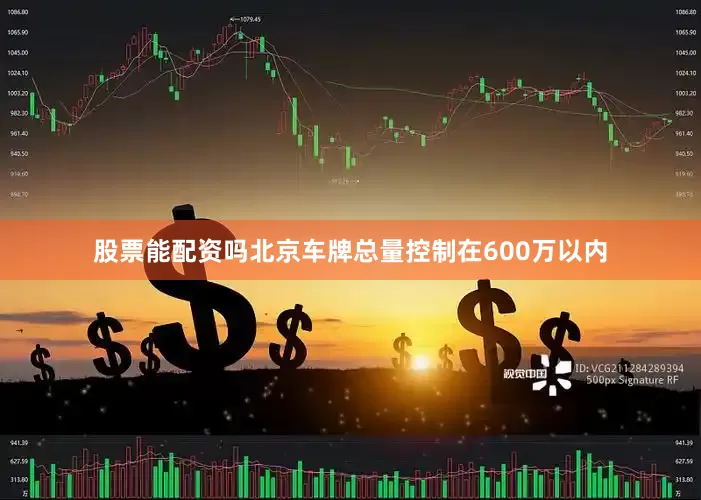 股票能配资吗北京车牌总量控制在600万以内
