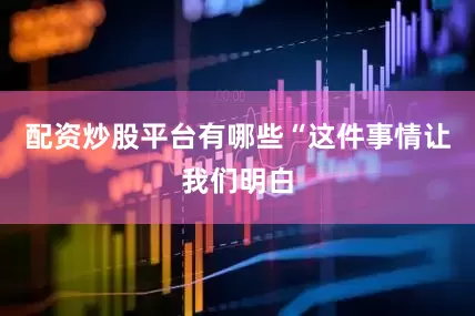 配资炒股平台有哪些“这件事情让我们明白