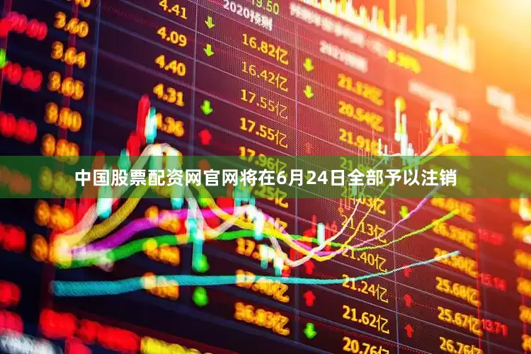 中国股票配资网官网将在6月24日全部予以注销