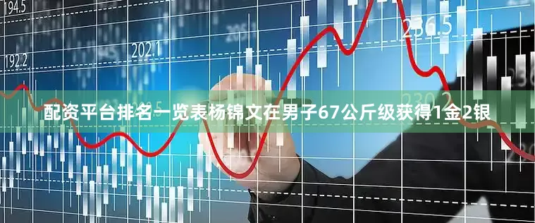 配资平台排名一览表杨锦文在男子67公斤级获得1金2银