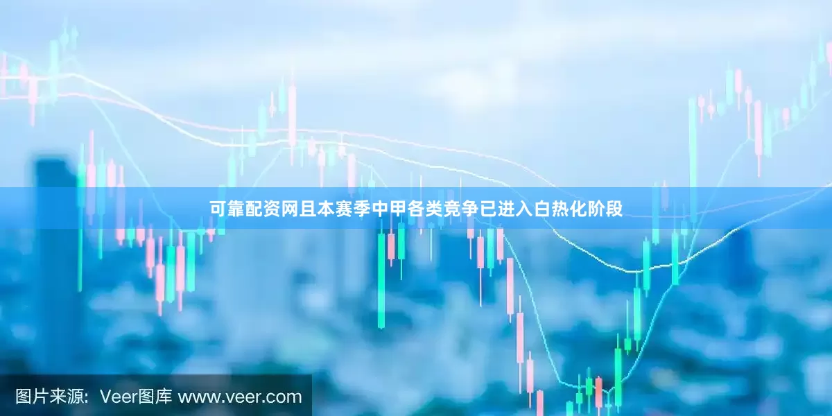 可靠配资网且本赛季中甲各类竞争已进入白热化阶段