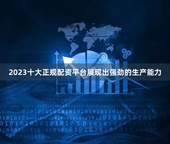 2023十大正规配资平台展现出强劲的生产能力