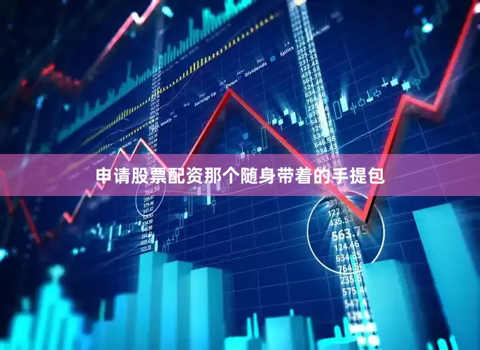 申请股票配资那个随身带着的手提包