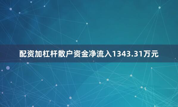 配资加杠杆散户资金净流入1343.31万元
