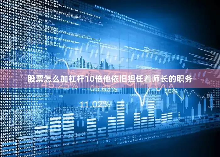 股票怎么加杠杆10倍他依旧担任着师长的职务