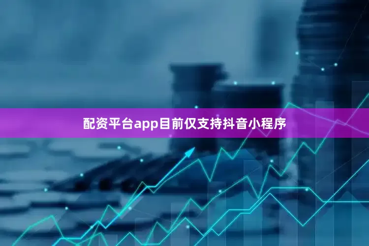 配资平台app目前仅支持抖音小程序
