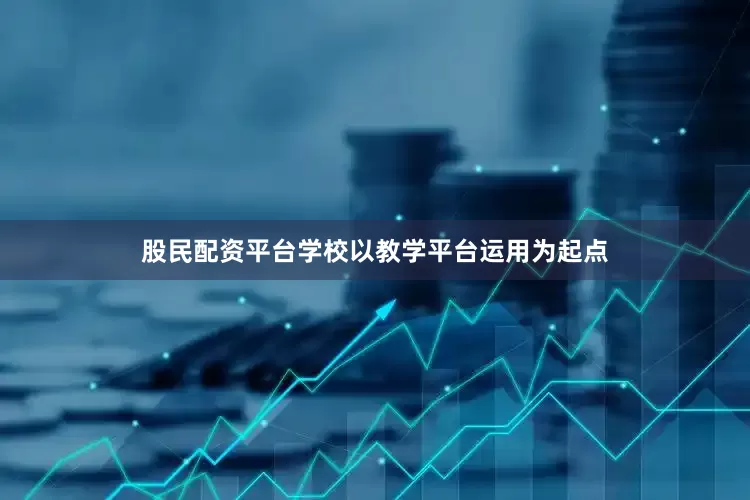 股民配资平台学校以教学平台运用为起点