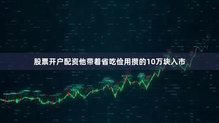股票开户配资他带着省吃俭用攒的10万块入市