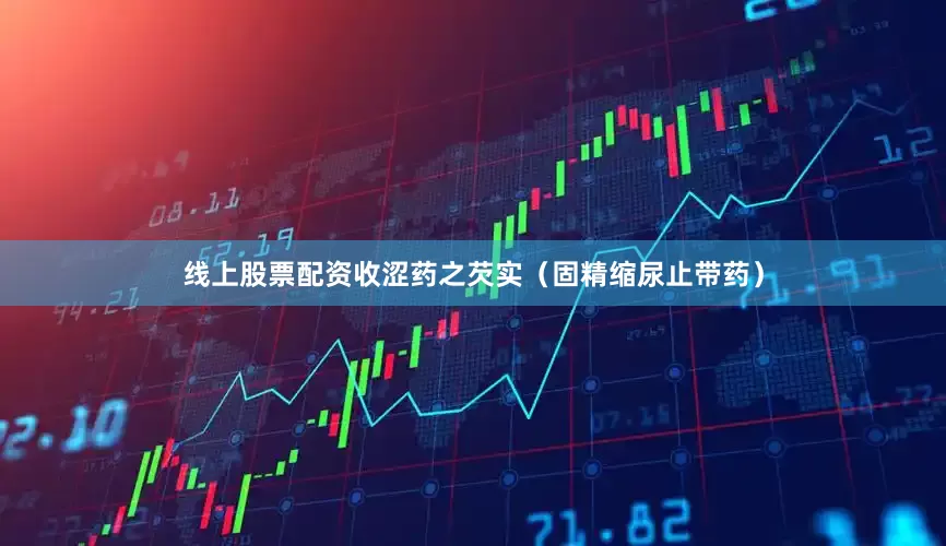 线上股票配资收涩药之芡实（固精缩尿止带药）