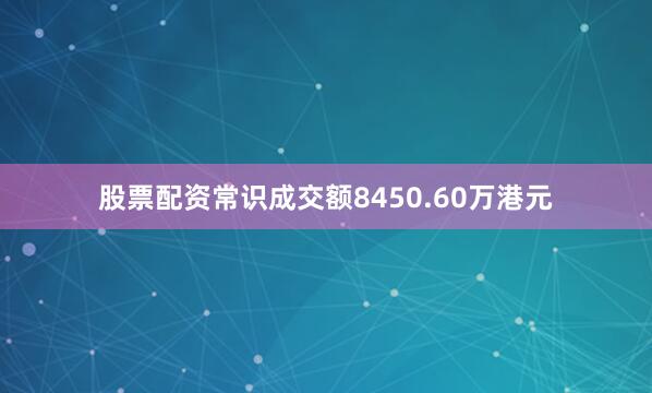 股票配资常识成交额8450.60万港元