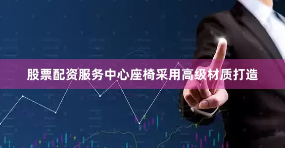 股票配资服务中心座椅采用高级材质打造