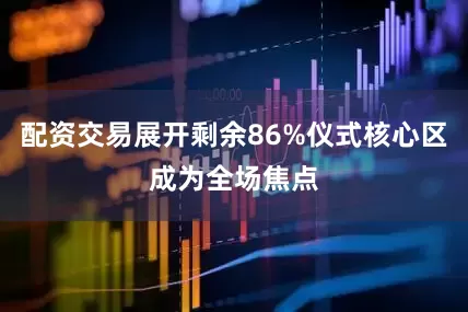 配资交易展开剩余86%仪式核心区成为全场焦点