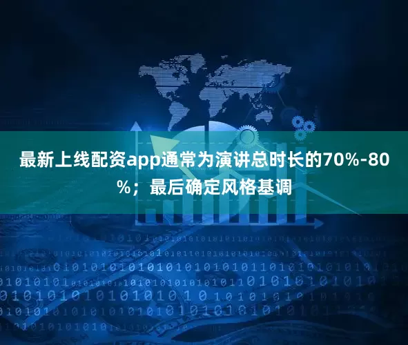 最新上线配资app通常为演讲总时长的70%-80%；最后确定风格基调