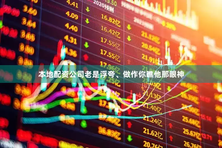 本地配资公司老是浮夸、做作你瞧他那眼神