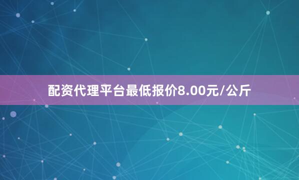配资代理平台最低报价8.00元/公斤