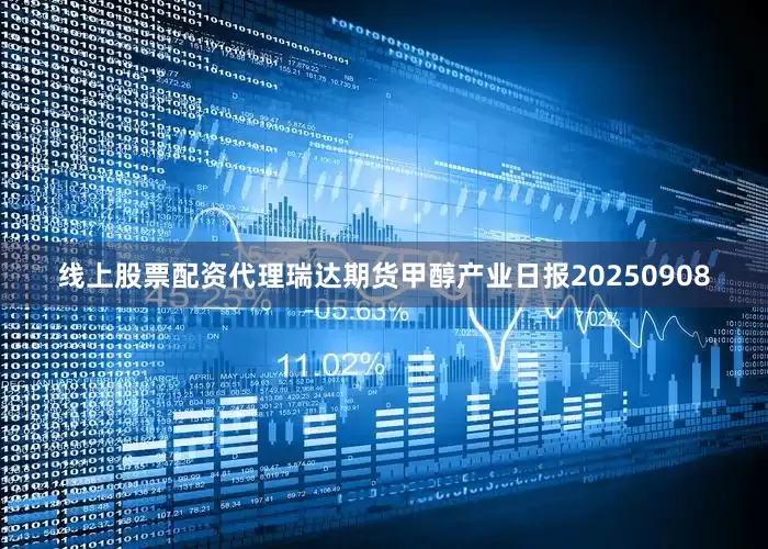 线上股票配资代理瑞达期货甲醇产业日报20250908