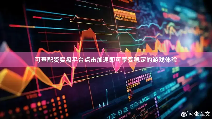 可查配资实盘平台点击加速即可享受稳定的游戏体验
