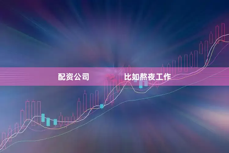 配资公司                比如熬夜工作