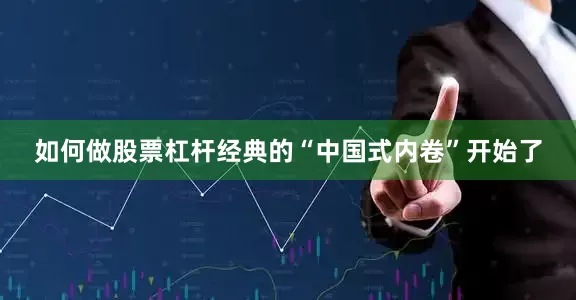 如何做股票杠杆经典的“中国式内卷”开始了